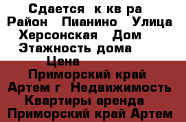 Сдается 1к кв-ра › Район ­ Пианино › Улица ­ Херсонская › Дом ­ 0 › Этажность дома ­ 5 › Цена ­ 16 000 - Приморский край, Артем г. Недвижимость » Квартиры аренда   . Приморский край,Артем г.